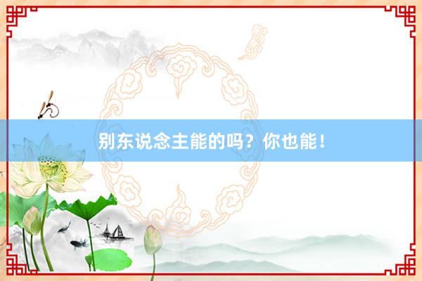 别东说念主能的吗？你也能！