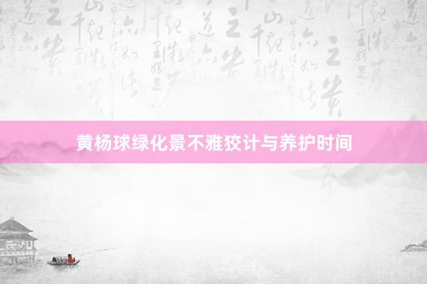 黄杨球绿化景不雅狡计与养护时间