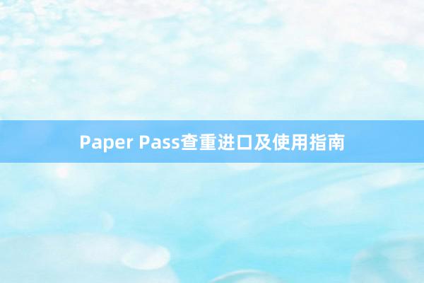 Paper Pass查重进口及使用指南