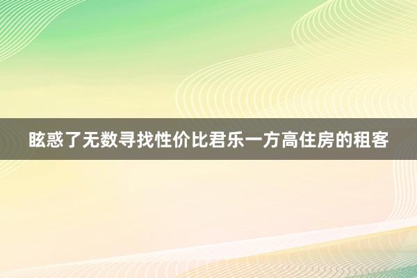 眩惑了无数寻找性价比君乐一方高住房的租客