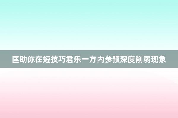 匡助你在短技巧君乐一方内参预深度削弱现象