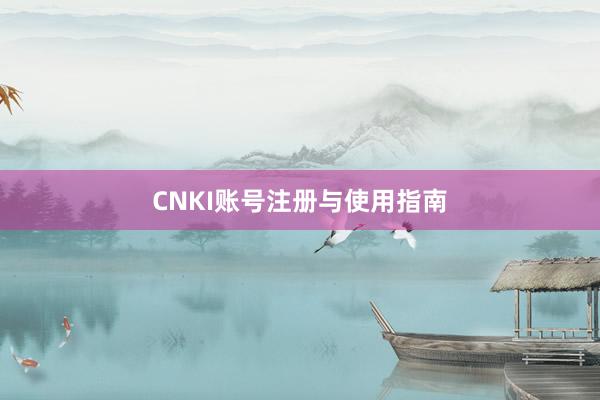CNKI账号注册与使用指南