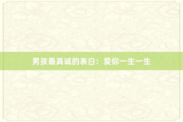 男孩最真诚的表白：爱你一生一生