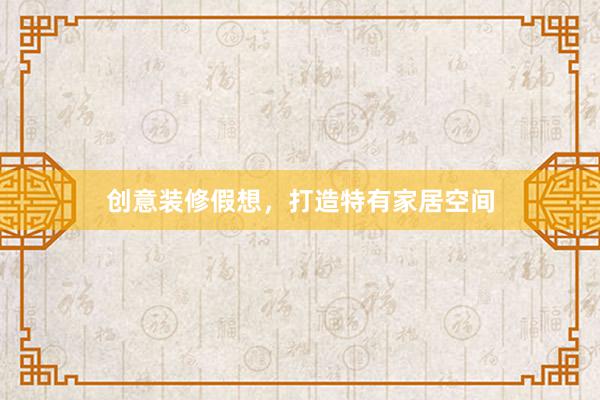 创意装修假想，打造特有家居空间